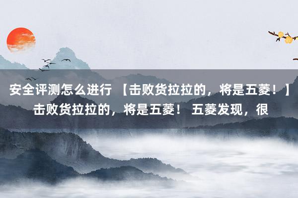 安全评测怎么进行 【击败货拉拉的，将是五菱！】 击败货拉拉的，将是五菱！ 五菱发现，很