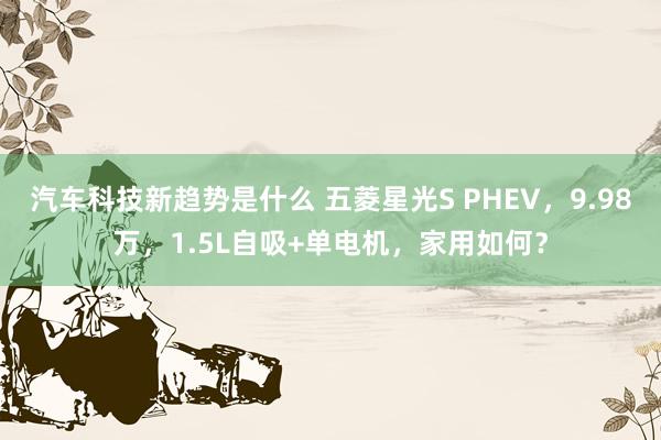 汽车科技新趋势是什么 五菱星光S PHEV，9.98万，1.