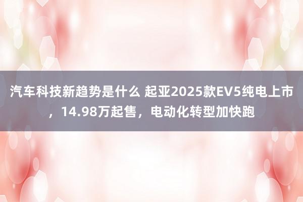 汽车科技新趋势是什么 起亚2025款EV5纯电上市，14.9