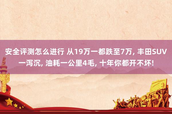 安全评测怎么进行 从19万一都跌至7万, 丰田SUV一泻沉, 油耗一公里4毛, 十年你都开不坏!