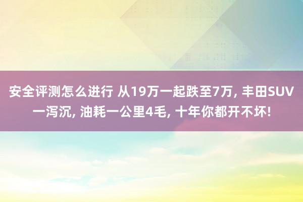 安全评测怎么进行 从19万一起跌至7万, 丰田SUV一泻沉, 油耗一公里4毛, 十年你都开不坏!