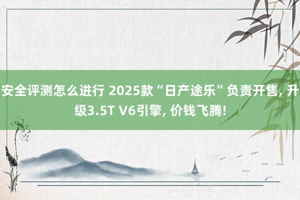 安全评测怎么进行 2025款“日产途乐”负责开售, 升级3.